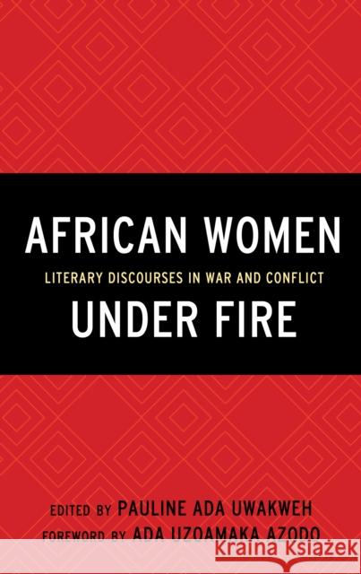 African Women Under Fire: Literary Discourses in War and Conflict Pauline Ada Uwakweh E. Diouf Moussa Issifou 9781498529181 Lexington Books