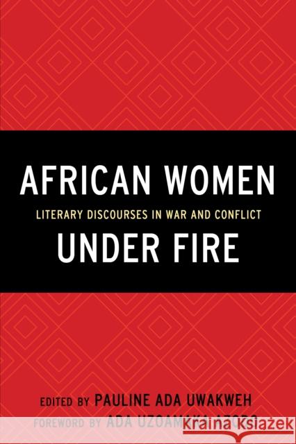 African Women Under Fire: Literary Discourses in War and Conflict Pauline Ada Uwakweh E. Diouf Moussa Issifou 9781498529204 Lexington Books