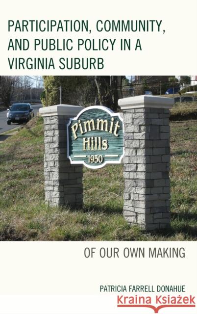 Participation, Community, and Public Policy in a Virginia Suburb: Of Our Own Making Patricia Farrell Donahue 9781498529761 Lexington Books