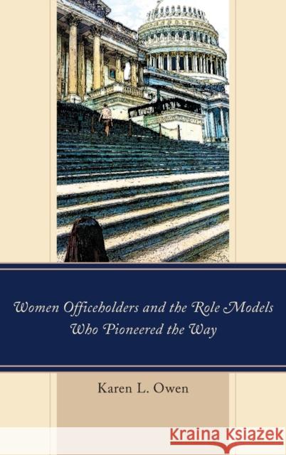 Women Officeholders and the Role Models Who Pioneered the Way Karen Owen 9781498529822 Lexington Books