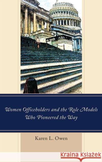 Women Officeholders and the Role Models Who Pioneered the Way Karen Owen 9781498529846 Lexington Books