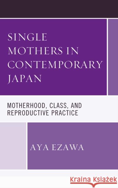 Single Mothers in Contemporary Japan: Motherhood, Class, and Reproductive Practice Aya Ezawa 9781498529969 Lexington Books