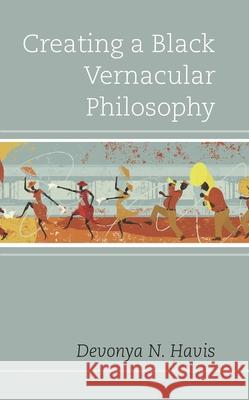 Creating a Black Vernacular Philosophy Devonya N. Havis 9781498530149 Lexington Books