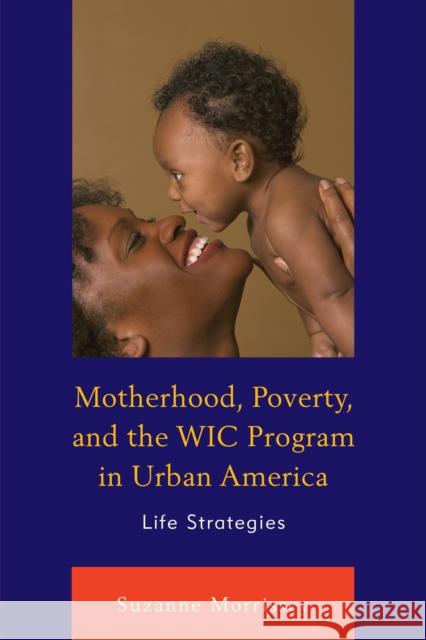 Motherhood, Poverty, and the Wic Program in Urban America: Life Strategies Suzanne Morrissey 9781498530552 Lexington Books