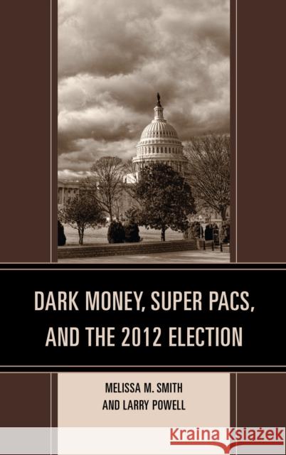 Dark Money, Super Pacs, and the 2012 Election Smith, Melissa M. 9781498532150 Lexington Books