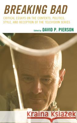 Breaking Bad: Critical Essays on the Contexts, Politics, Style, and Reception of the Television Series David P. Pierson 9781498532327 Lexington Books