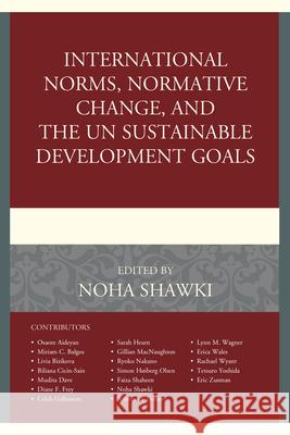 International Norms, Normative Change, and the Un Sustainable Development Goals Noha Shawki Osaore Aideyan Miriam C. Balgos 9781498533027