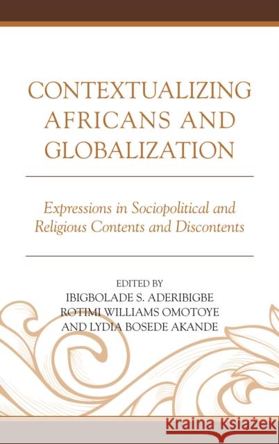 Contextualizing Africans and Globalization: Expressions in Sociopolitical and Religious Contents and Discontents Rotimi William Omotoye Lydia Bosede Akande Gbola Aderibigbe 9781498533171 Lexington Books