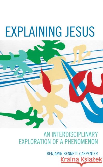 Explaining Jesus: An Interdisciplinary Exploration of a Phenomenon Benjamin Bennett-Carpenter 9781498533232 Lexington Books