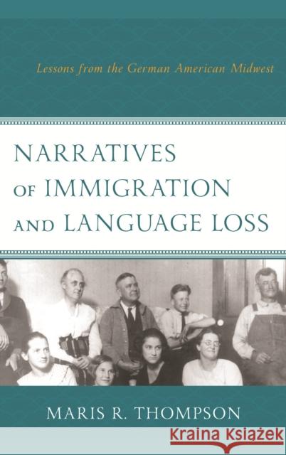 Narratives of Immigration and Language Loss: Lessons from the German American Midwest Maris R. Thompson 9781498533805 Lexington Books