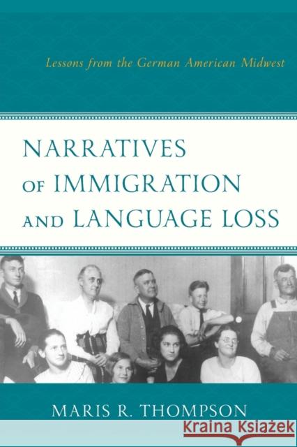 Narratives of Immigration and Language Loss: Lessons from the German American Midwest Maris R. Thompson 9781498533829 Lexington Books