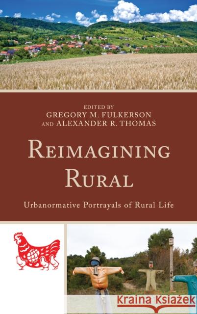 Reimagining Rural: Urbanormative Portrayals of Rural Life Gregory M. Fulkerson Alexander R. Thomas Leanne M. Avery 9781498534086