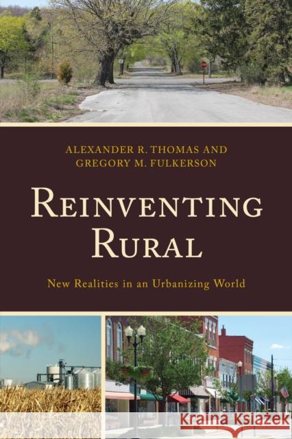 Reinventing Rural: New Realities in an Urbanizing World Gregory M. Fulkerson Alexander R. Thomas Leanne M. Avery 9781498534116