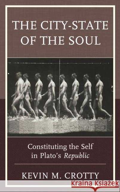 The City-State of the Soul: Constituting the Self in Plato's Republic Kevin M. Crotty 9781498534611 Lexington Books