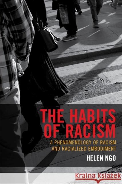 The Habits of Racism: A Phenomenology of Racism and Racialized Embodiment Helen Ngo 9781498534666 Lexington Books