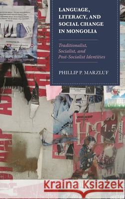 Language, Literacy, and Social Change in Mongolia: Traditionalist, Socialist, and Post-Socialist Identities Phillip P. Marzluf 9781498534857