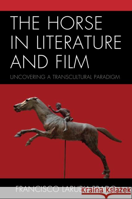 The Horse in Literature and Film: Uncovering a Transcultural Paradigm Larubia-Prado, Francisco 9781498534918 Lexington Books