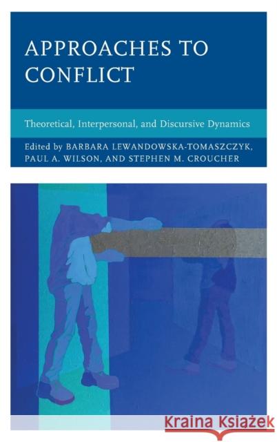 Approaches to Conflict: Theoretical, Interpersonal, and Discursive Dynamics Lewandowska-Tomaszczyk, Barbara 9781498535458 Lexington Books