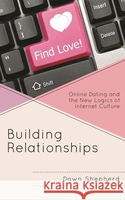 Building Relationships: Online Dating and the New Logics of Internet Culture Dawn Shepherd 9781498535830 Lexington Books
