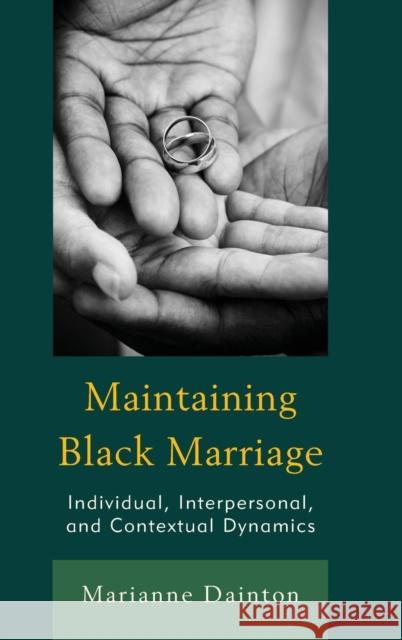 Maintaining Black Marriage: Individual, Interpersonal, and Contextual Dynamics Marianne Dainton 9781498536134