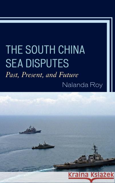 The South China Sea Disputes: Past, Present, and Future Nalanda Roy 9781498536233