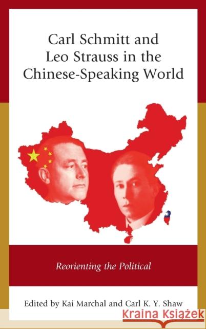 Carl Schmitt and Leo Strauss in the Chinese-Speaking World: Reorienting the Political Kai Marchal Carl K. Shaw Harald Bluhm 9781498536264