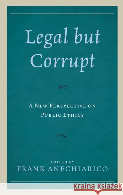 Legal But Corrupt: A New Perspective on Public Ethics Frank Anechiarico Guy Adams Staffan Andersson 9781498536387 Lexington Books