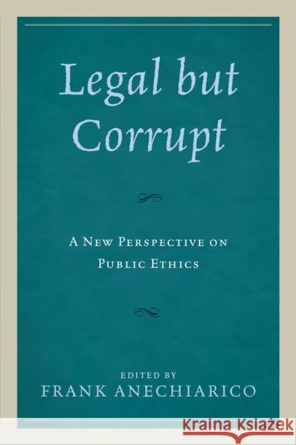 Legal But Corrupt: A New Perspective on Public Ethics Frank Anechiarico Guy Adams Staffan Andersson 9781498536400 Lexington Books