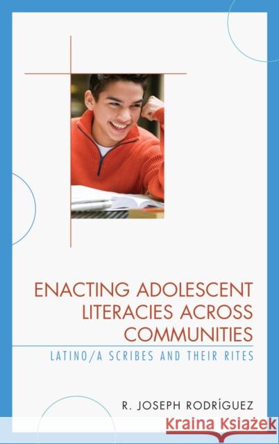 Enacting Adolescent Literacies Across Communities: Latino/A Scribes and Their Rites R. Joseph Rodriguez   9781498536462 Lexington Books