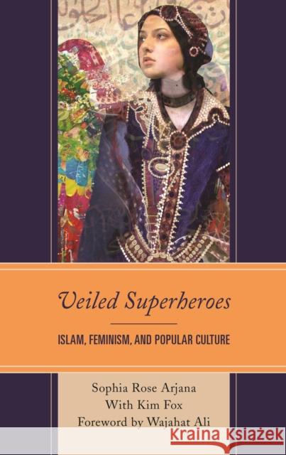 Veiled Superheroes: Islam, Feminism, and Popular Culture Sophia Rose Arjana 9781498536523 Lexington Books