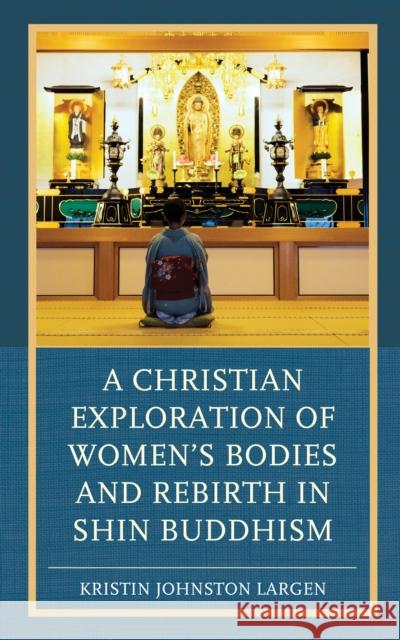 A Christian Exploration of Women's Bodies and Rebirth in Shin Buddhism Kristin Johnston Largen 9781498536554 Lexington Books