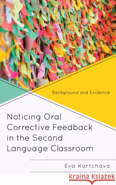 Noticing Oral Corrective Feedback in the Second Language Classroom: Background and Evidence Eva Kartchava 9781498536776 Lexington Books