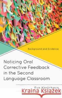 Noticing Oral Corrective Feedback in the Second Language Classroom: Background and Evidence Eva Kartchava 9781498536790