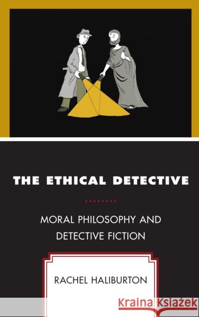The Ethical Detective: Moral Philosophy and Detective Fiction Rachel Haliburton   9781498536820 Lexington Books