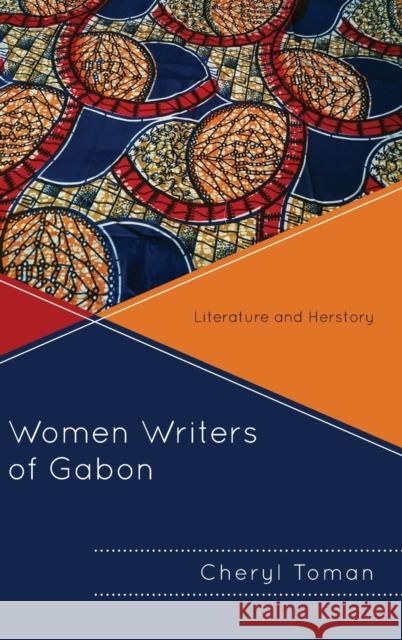 Women Writers of Gabon: Literature and Herstory Cheryl Toman 9781498537209 Lexington Books