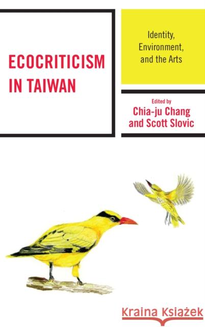 Ecocriticism in Taiwan: Identity, Environment, and the Arts Chia-Ju Chang Scott Slovic Hannes Berthaller 9781498538275 Lexington Books