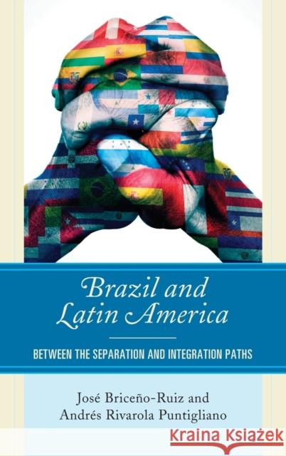 Brazil and Latin America: Between the Separation and Integration Paths Josae Bricean Andr Puntigliano 9781498538459