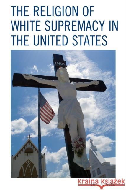 The Religion of White Supremacy in the United States Eric Weed 9781498538770 Lexington Books