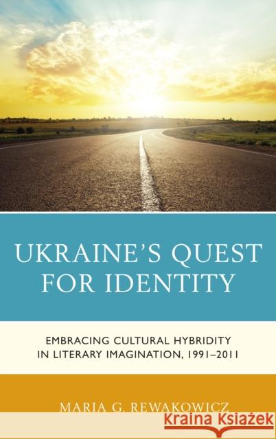 Ukraine's Quest for Identity: Embracing Cultural Hybridity in Literary Imagination, 1991-2011 Maria G. Rewakowicz 9781498538831 Lexington Books