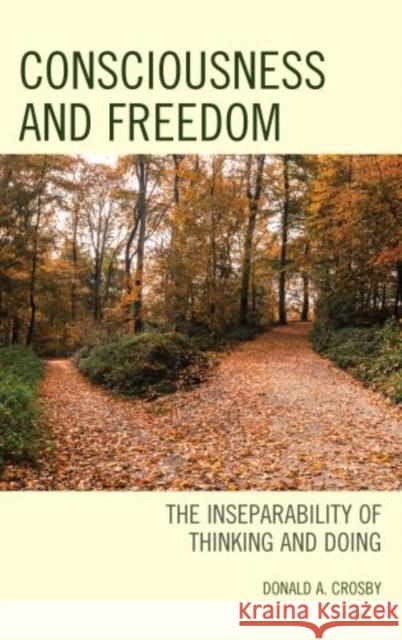 Consciousness and Freedom: The Inseparability of Thinking and Doing Donald A. Crosby 9781498538909 Lexington Books