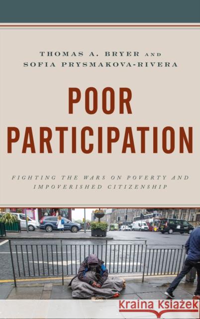 Poor Participation: Fighting the Wars on Poverty and Impoverished Citizenship Thomas A. Bryer Sofia Prysmakova-Rivera 9781498538930 Lexington Books