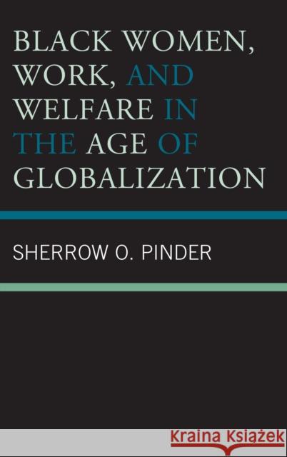 Black Women, Work, and Welfare in the Age of Globalization Sherrow O. Pinder 9781498538985 Lexington Books