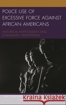 Police Use of Excessive Force against African Americans: Historical Antecedents and Community Perceptions Robertson, Ray Von 9781498539203 Lexington Books