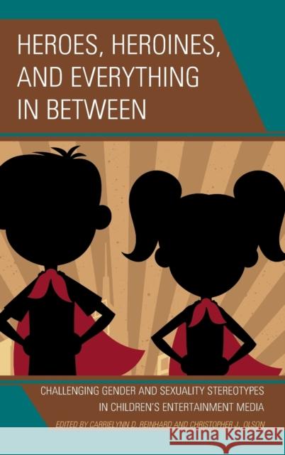 Heroes, Heroines, and Everything in Between: Challenging Gender and Sexuality Stereotypes in Children's Entertainment Media Carrielynn D. Reinhard Christopher J. Olson Fatima Q. A 9781498539579 Lexington Books