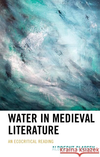 Water in Medieval Literature: An Ecocritical Reading Albrecht Classen 9781498539845 Lexington Books