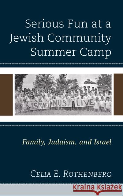 Serious Fun at a Jewish Community Summer Camp: Family, Judaism, and Israel Celia E. Rothenberg 9781498540773 Lexington Books