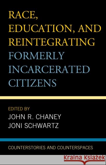 Race, Education, and Reintegrating Formerly Incarcerated Citizens: Counterstories and Counterspaces John R. Chaney Joni Schwartz Tiheba Bain 9781498540902 Lexington Books