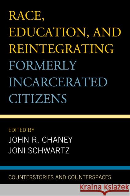Race, Education, and Reintegrating Formerly Incarcerated Citizens: Counterstories and Counterspaces John R. Chaney Joni Schwartz Elliott Dawes 9781498540926 Lexington Books