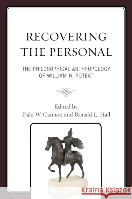 Recovering the Personal: The Philosophical Anthropology of William H. Poteat Ronald L. Hall Dale W. Cannon Bruce Haddox 9781498540940 Lexington Books