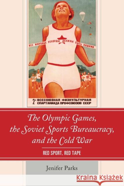 The Olympic Games, the Soviet Sports Bureaucracy, and the Cold War: Red Sport, Red Tape Jenifer Parks 9781498541206 Lexington Books